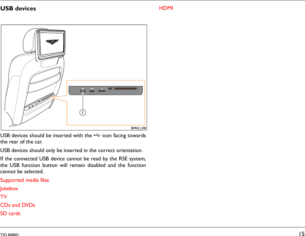 TSD B08001 15USB devicesUSB devices should be inserted with the   icon facing towardsthe rear of the car. USB devices should only be inserted in the correct orientation.If the connected USB device cannot be read by the RSE system,the USB function button will remain disabled and the functioncannot be selected.Supported media filesJukeboxTVCDs and DVDsSD cardsHDMIB0920_USBUSB HDMI SD1