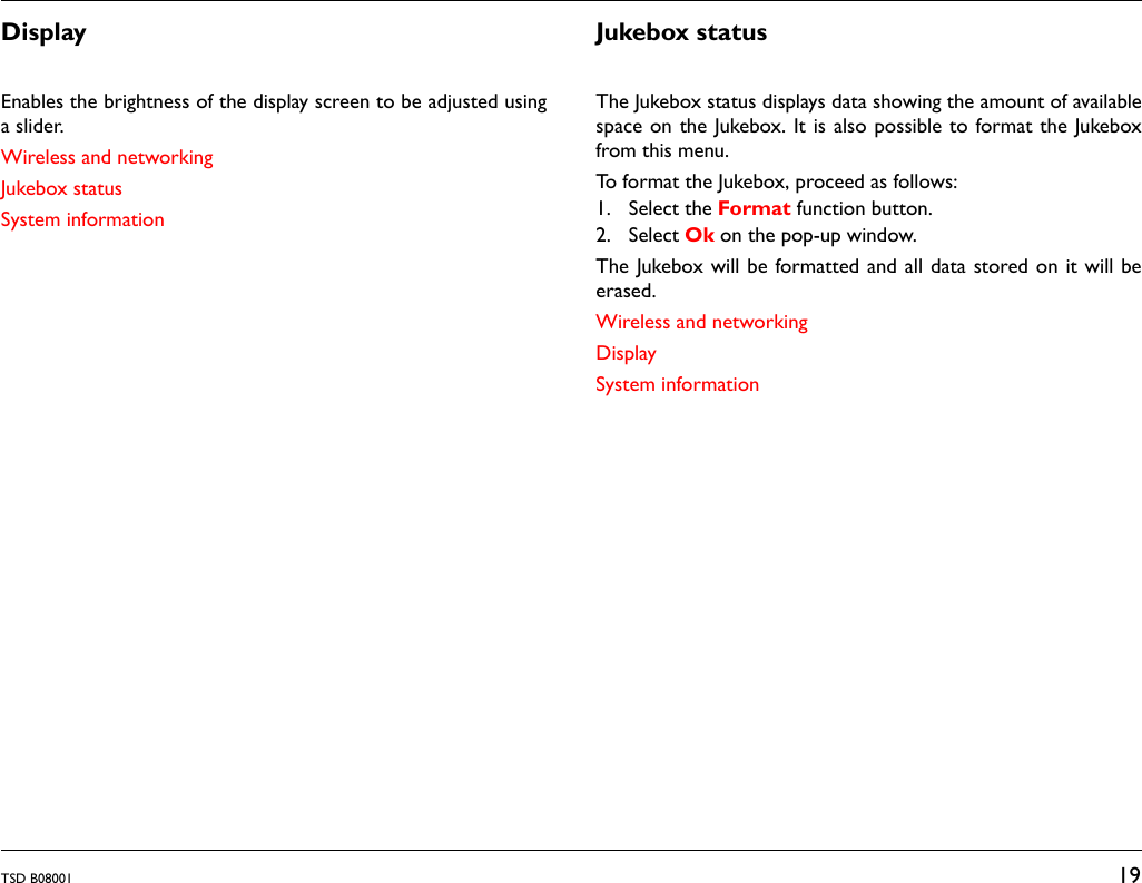 TSD B08001 19DisplayEnables the brightness of the display screen to be adjusted usinga slider. Wireless and networkingJukebox statusSystem informationJukebox statusThe Jukebox status displays data showing the amount of availablespace on the Jukebox. It is also possible to format the Jukeboxfrom this menu.To format the Jukebox, proceed as follows:1. Select the Format function button.2. Select Ok on the pop-up window.The Jukebox will be formatted and all data stored on it will beerased.Wireless and networkingDisplaySystem information