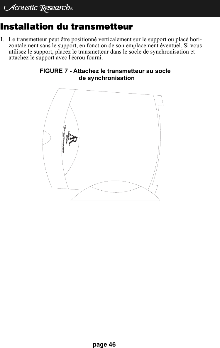 page 46Installation du transmetteur1. Le transmetteur peut être positionné verticalement sur le support ou placé hori-zontalement sans le support, en fonction de son emplacement éventuel. Si vous utilisez le support, placez le transmetteur dans le socle de synchronisation et attachez le support avec l&apos;écrou fourni. 2.4GHzDigitalWirelessAmplifierFIGURE 7 - Attachez le transmetteur au socle                        de synchronisation 