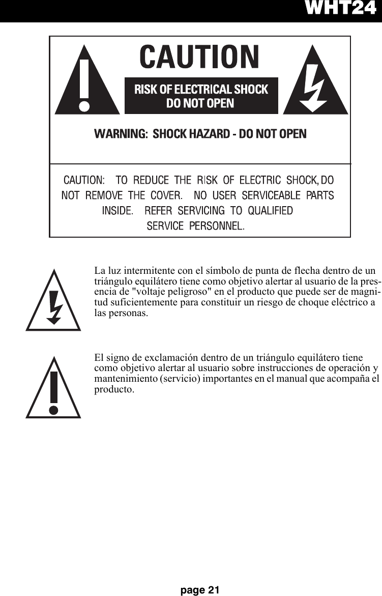 WHT24page 21La luz intermitente con el símbolo de punta de flecha dentro de un triángulo equilátero tiene como objetivo alertar al usuario de la pres-encia de &quot;voltaje peligroso&quot; en el producto que puede ser de magni-tud suficientemente para constituir un riesgo de choque eléctrico a las personas.  El signo de exclamación dentro de un triángulo equilátero tiene como objetivo alertar al usuario sobre instrucciones de operación y mantenimiento (servicio) importantes en el manual que acompaña el producto.