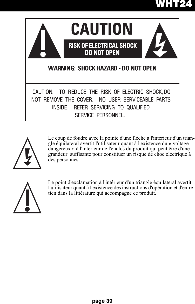 WHT24page 39Le coup de foudre avec la pointe d&apos;une flèche à l&apos;intérieur d&apos;un trian-gle équilateral avertit l&apos;utilisateur quant à l&apos;existence du « voltage dangereux » à l&apos;intérieur de l&apos;enclos du produit qui peut être d&apos;une grandeur  suffisante pour constituer un risque de choc électrique à des personnes. Le point d&apos;exclamation à l&apos;intérieur d&apos;un triangle équilateral avertit l&apos;utilisateur quant à l&apos;existence des instructions d&apos;opération et d&apos;entre-tien dans la littérature qui accompagne ce produit. 