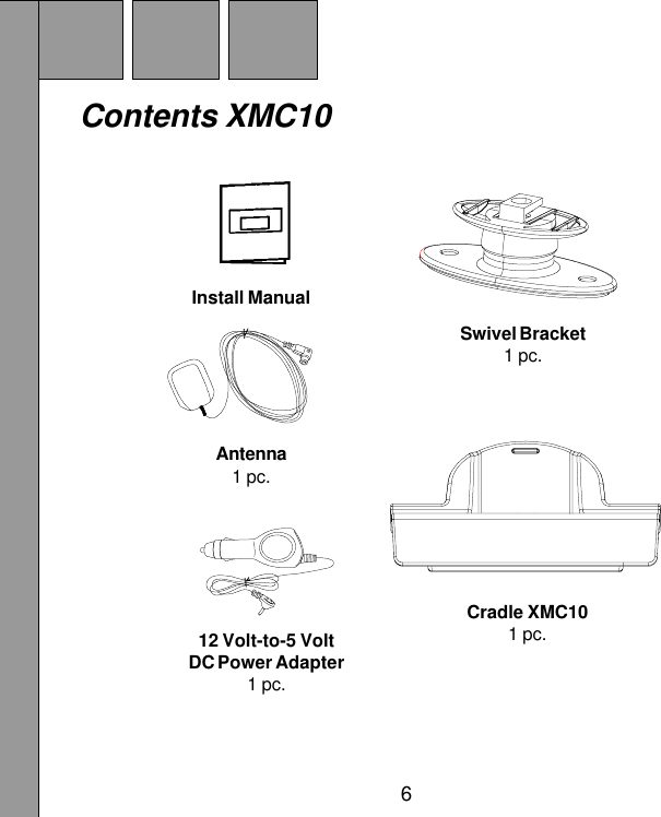 6Swivel Bracket1 pc.Contents XMC1012 Volt-to-5 VoltDC Power Adapter1 pc.Install ManualAntenna1 pc.Cradle XMC101 pc.