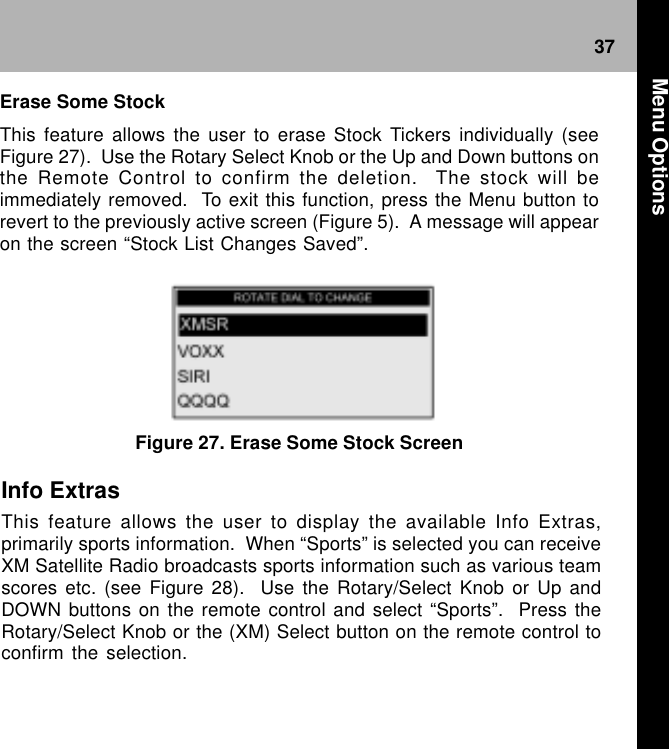 37Figure 27. Erase Some Stock ScreenInfo ExtrasThis feature allows the user to display the available Info Extras,primarily sports information.  When “Sports” is selected you can receiveXM Satellite Radio broadcasts sports information such as various teamscores etc. (see Figure 28).  Use the Rotary/Select Knob or Up andDOWN buttons on the remote control and select “Sports”.  Press theRotary/Select Knob or the (XM) Select button on the remote control toconfirm the selection.Erase Some StockThis feature allows the user to erase Stock Tickers individually (seeFigure 27).  Use the Rotary Select Knob or the Up and Down buttons onthe Remote Control to confirm the deletion.  The stock will beimmediately removed.  To exit this function, press the Menu button torevert to the previously active screen (Figure 5).  A message will appearon the screen “Stock List Changes Saved”. Menu Options