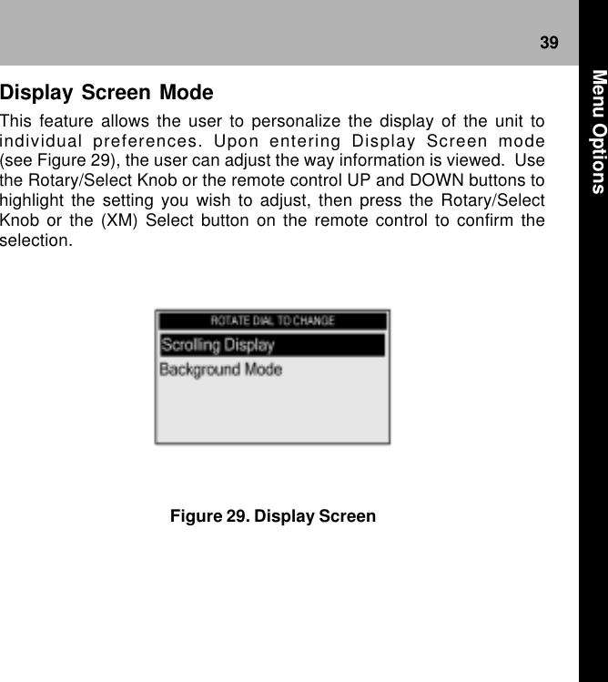 39Figure 29. Display ScreenDisplay Screen ModeThis feature allows the user to personalize the display of the unit toindividual preferences. Upon entering Display Screen mode(see Figure 29), the user can adjust the way information is viewed.  Usethe Rotary/Select Knob or the remote control UP and DOWN buttons tohighlight the setting you wish to adjust, then press the Rotary/SelectKnob or the (XM) Select button on the remote control to confirm theselection. Menu Options