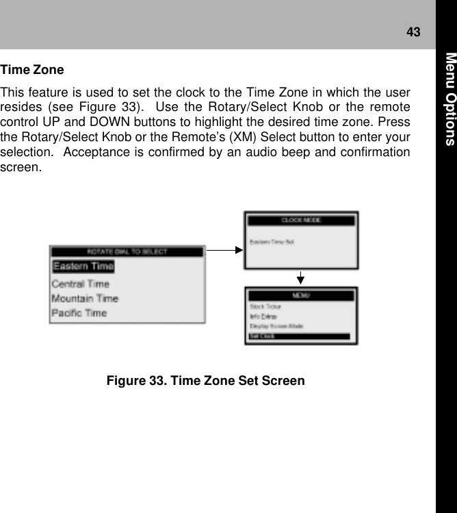 43Figure 33. Time Zone Set ScreenTime ZoneThis feature is used to set the clock to the Time Zone in which the userresides (see Figure 33).  Use the Rotary/Select Knob or the remotecontrol UP and DOWN buttons to highlight the desired time zone. Pressthe Rotary/Select Knob or the Remote’s (XM) Select button to enter yourselection.  Acceptance is confirmed by an audio beep and confirmationscreen. Menu Options