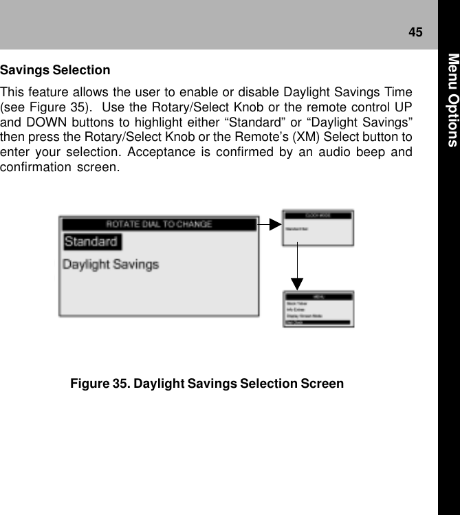 45Figure 35. Daylight Savings Selection ScreenSavings SelectionThis feature allows the user to enable or disable Daylight Savings Time(see Figure 35).  Use the Rotary/Select Knob or the remote control UPand DOWN buttons to highlight either “Standard” or “Daylight Savings”then press the Rotary/Select Knob or the Remote’s (XM) Select button toenter your selection. Acceptance is confirmed by an audio beep andconfirmation screen. Menu Options