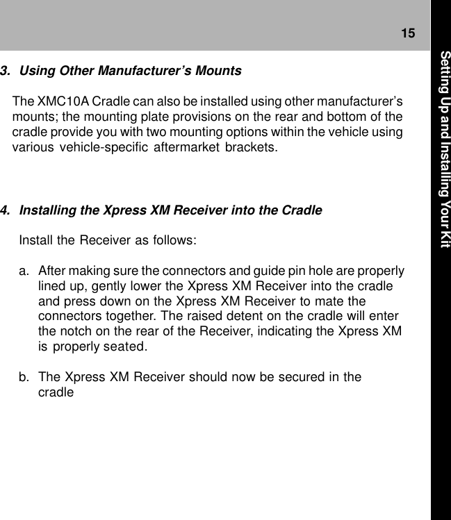 154. Installing the Xpress XM Receiver into the CradleInstall the Receiver as follows:a. After making sure the connectors and guide pin hole are properlylined up, gently lower the Xpress XM Receiver into the cradleand press down on the Xpress XM Receiver to mate theconnectors together. The raised detent on the cradle will enterthe notch on the rear of the Receiver, indicating the Xpress XMis properly seated.b. The Xpress XM Receiver should now be secured in thecradle3. Using Other Manufacturer’s MountsThe XMC10A Cradle can also be installed using other manufacturer’smounts; the mounting plate provisions on the rear and bottom of thecradle provide you with two mounting options within the vehicle usingvarious vehicle-specific aftermarket brackets.Setting Up and Installing Your Kit