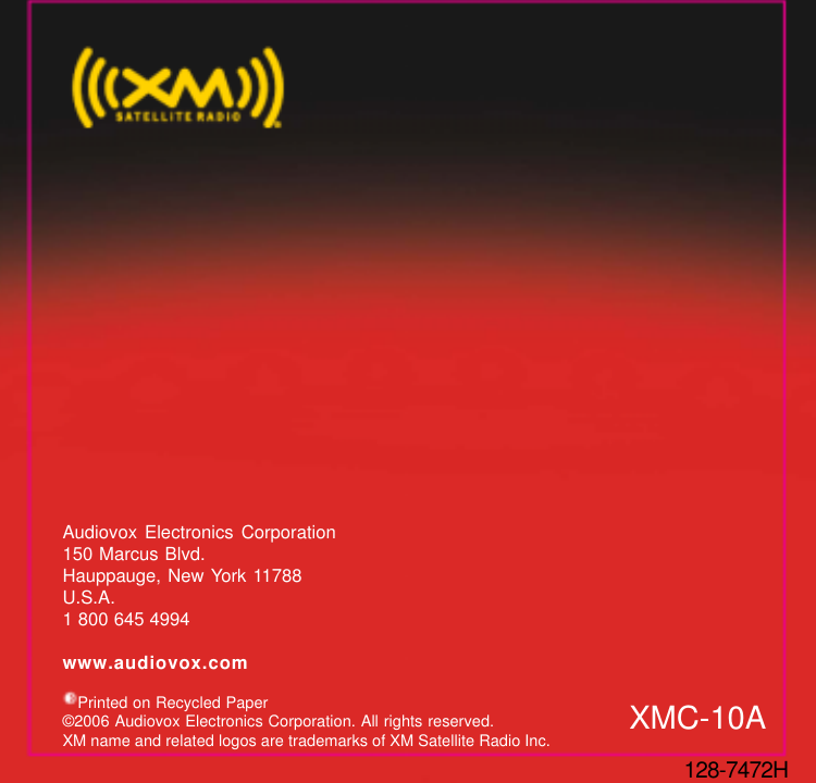 Audiovox Electronics Corporation150 Marcus Blvd.Hauppauge, New York 11788U.S.A.1 800 645 4994www.audiovox.com   Printed on Recycled Paper©2006 Audiovox Electronics Corporation. All rights reserved.XM name and related logos are trademarks of XM Satellite Radio Inc.   XMC-10A128-7472H