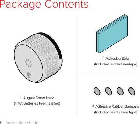 Installation Guide61  August Smart Lock(4 AA Batteries Pre-installed)Package Contents4 Adhesive Rubber Bumpers(Included Inside Envelope)1  Adhesive Strip(Included Inside Envelope)