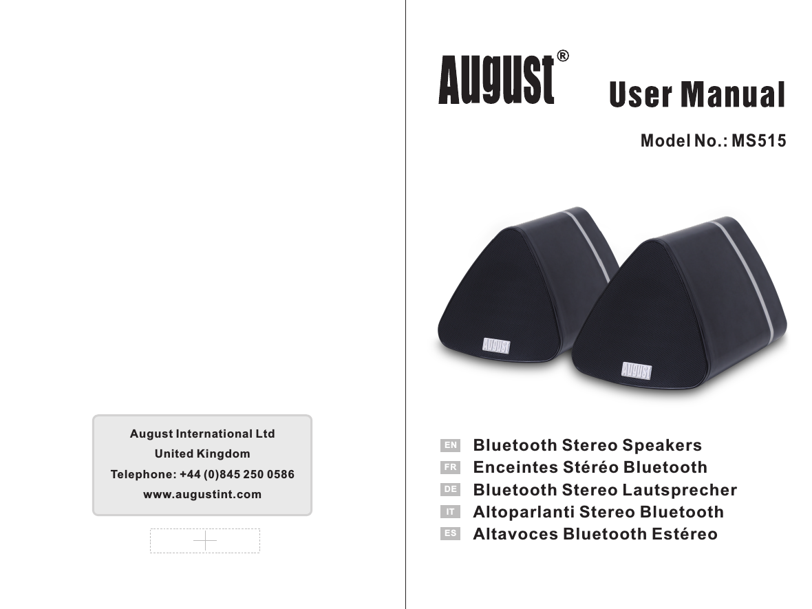 August International LtdUnited KingdomTelephone: +44 (0)845 250 0586 www.augustint.comModel No.: MS515Bluetooth Stereo SpeakersEnceintes Stéréo BluetoothBluetooth Stereo LautsprecherAltoparlanti Stereo BluetoothAltavoces Bluetooth EstéreoENFRDEITES