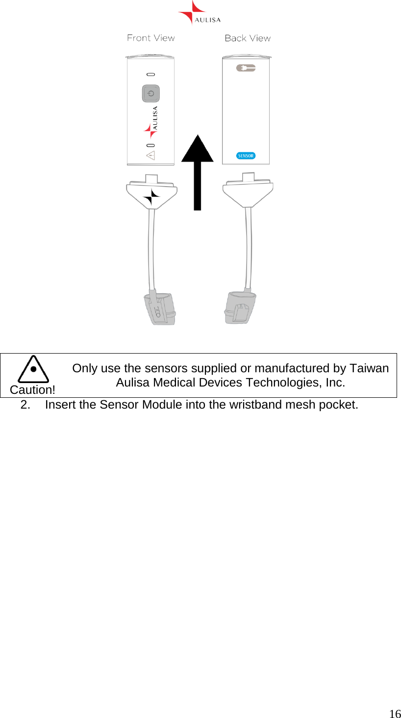      16      Caution! Only use the sensors supplied or manufactured by Taiwan Aulisa Medical Devices Technologies, Inc. 2.  Insert the Sensor Module into the wristband mesh pocket.  