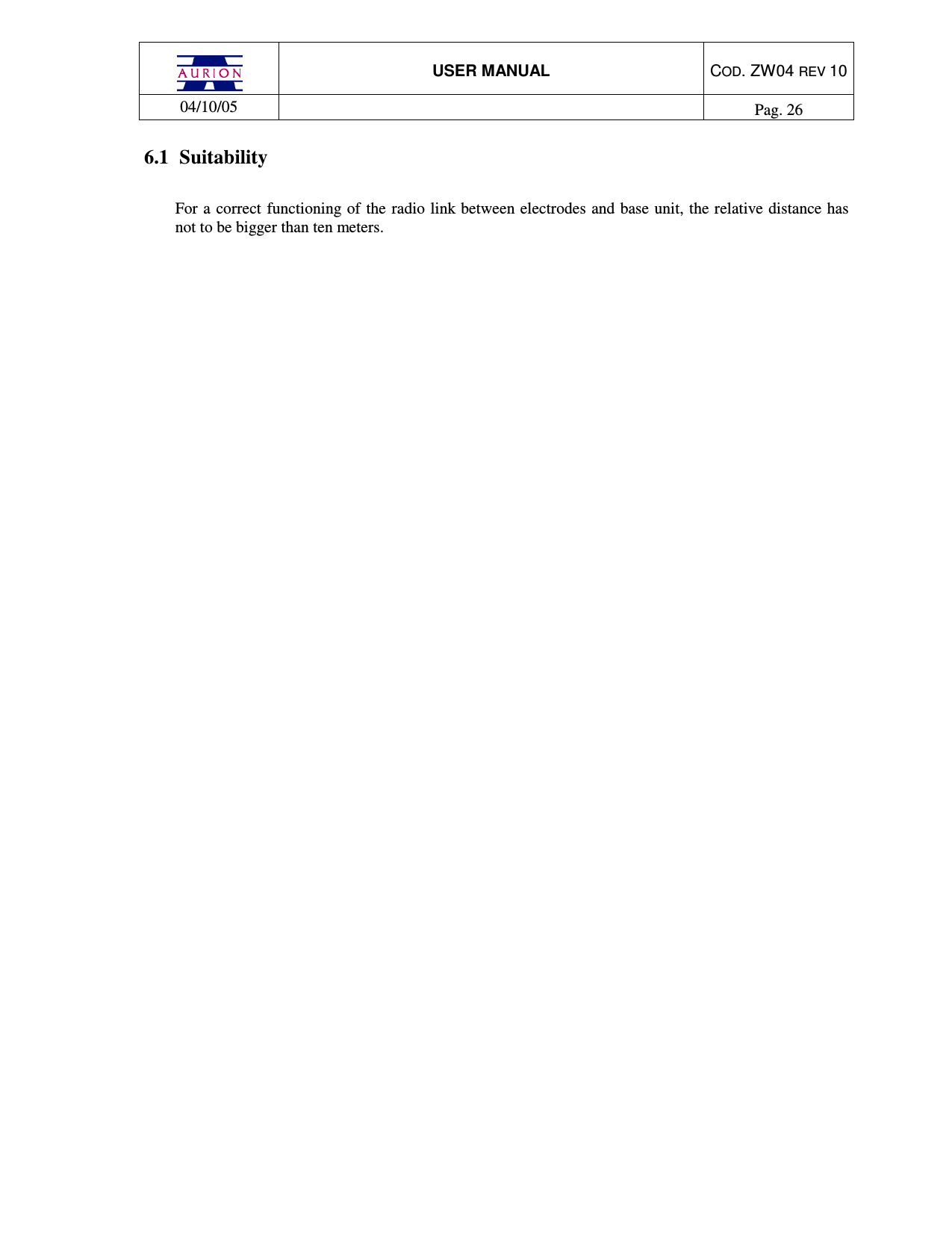  USER MANUAL  COD. ZW04 REV 10  04/10/05    Pag. 26  6.1  Suitability  For a  correct functioning of the radio link between electrodes and base unit, the relative distance has not to be bigger than ten meters.     