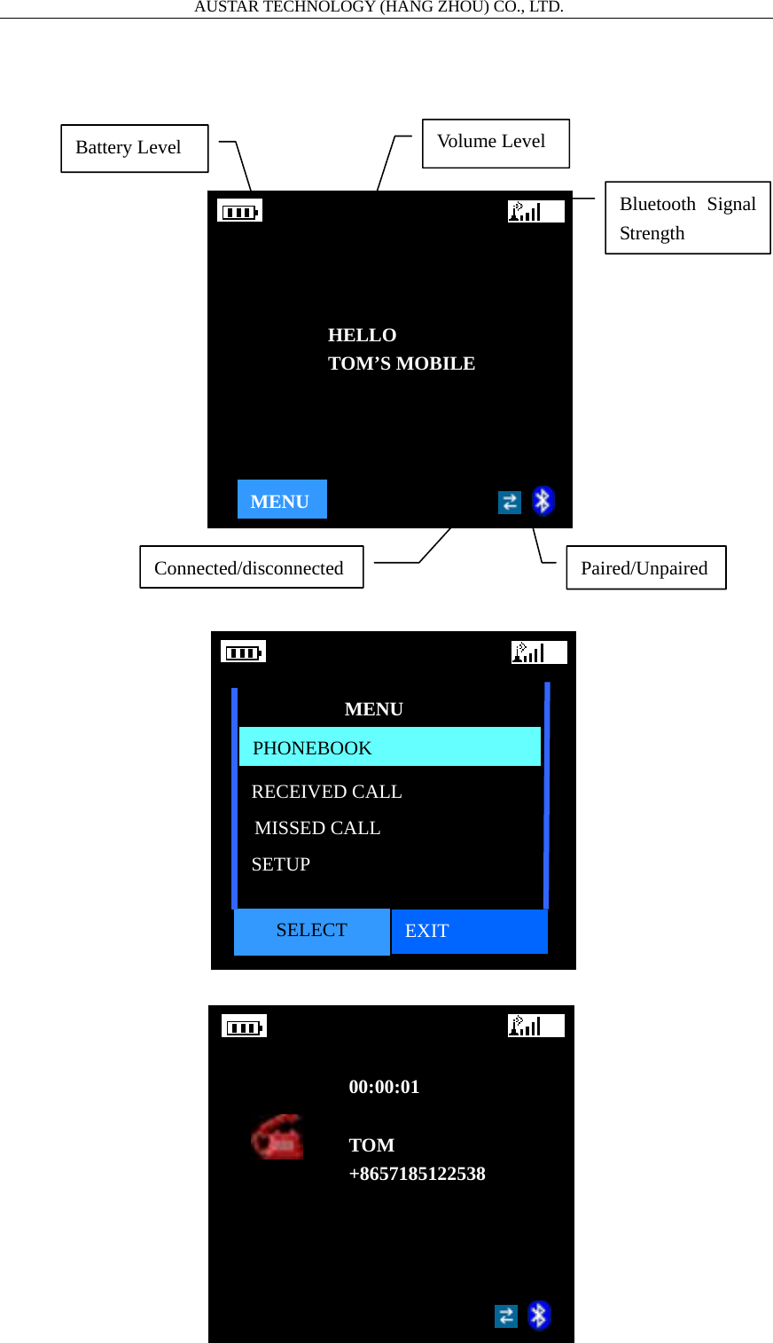                       AUSTAR TECHNOLOGY (HANG ZHOU) CO., LTD.   Battery Level  Volume Level Bluetooth Signal Strength Paired/Unpaired Connected/disconnected MENUHELLO TOM&rsquo;S MOBILE SELECT  EXIT MENU PHONEBOOKRECEIVED CALL MISSED CALL SETUP 00:00:01  TOM +8657185122538