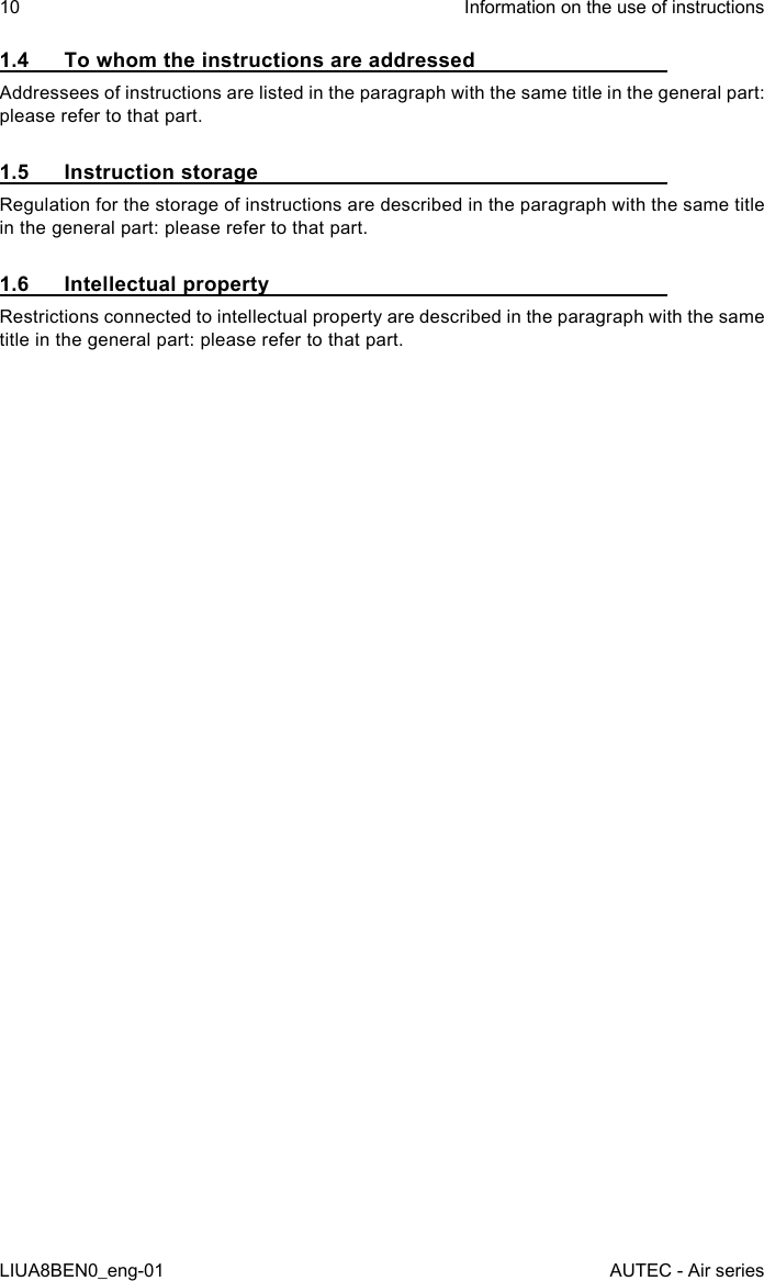 1.4  To whom the instructions are addressedAddressees of instructions are listed in the paragraph with the same title in the general part: please refer to that part.1.5  Instruction storageRegulation for the storage of instructions are described in the paragraph with the same title in the general part: please refer to that part.1.6  Intellectual propertyRestrictions connected to intellectual property are described in the paragraph with the same title in the general part: please refer to that part.10LIUA8BEN0_eng-01Information on the use of instructionsAUTEC - Air series