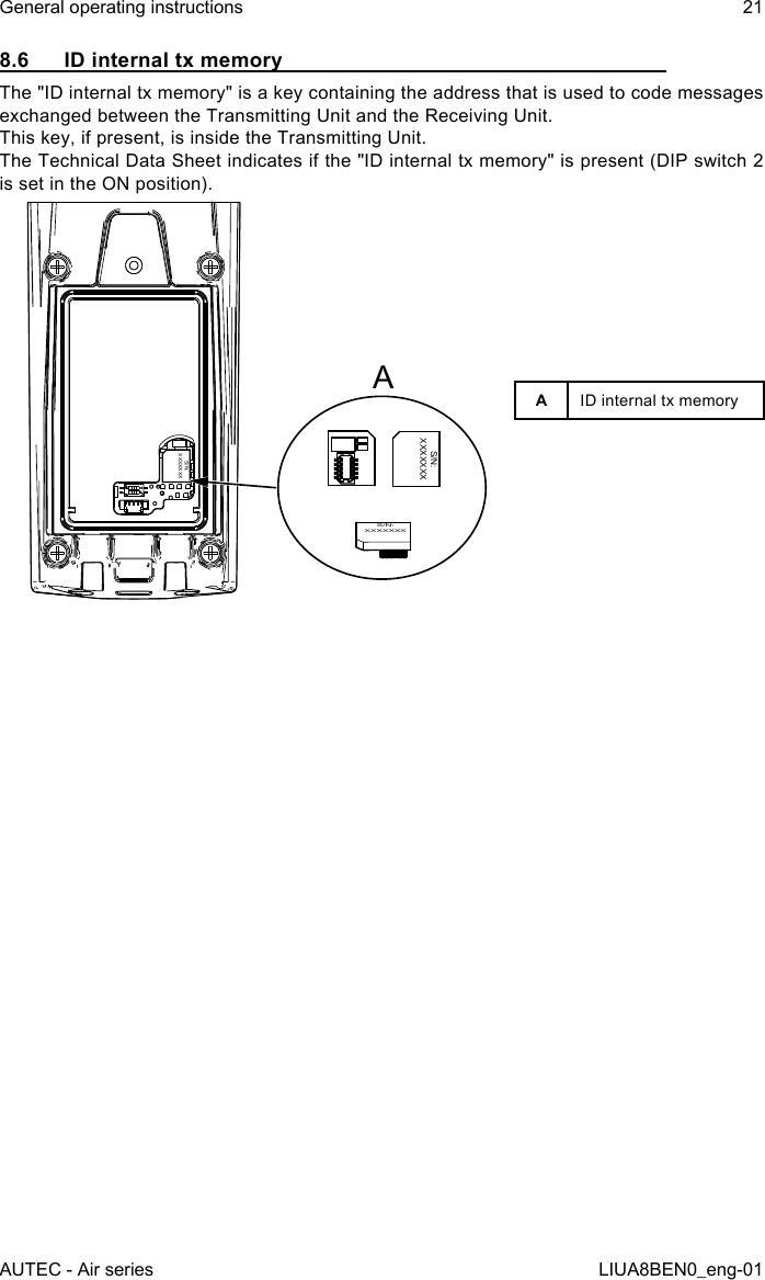 8.6  ID internal tx memoryThe &quot;ID internal tx memory&quot; is a key containing the address that is used to code messages exchanged between the Transmitting Unit and the Receiving Unit.This key, if present, is inside the Transmitting Unit.The Technical Data Sheet indicates if the &quot;ID internal tx memory&quot; is present (DIP switch 2 is set in the ON position).S/N:XXXXXXXS/N:XXXXXXXS/N:XXXXXXXAAID internal tx memoryAUTEC - Air seriesGeneral operating instructions 21LIUA8BEN0_eng-01