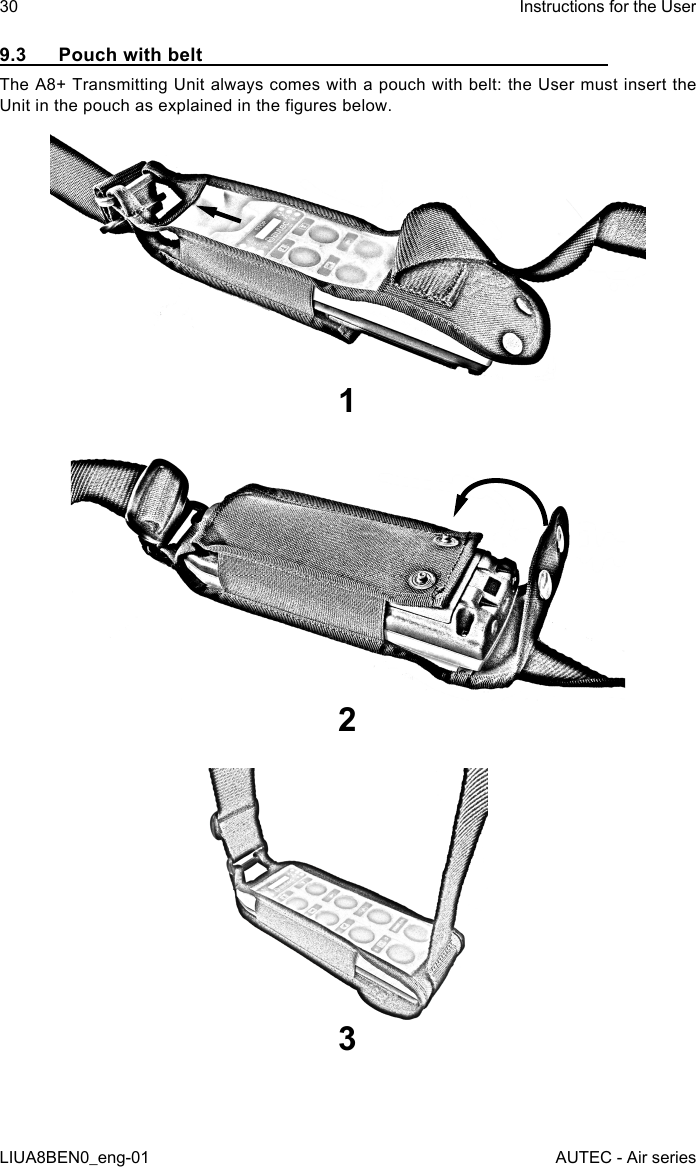 9.3  Pouch with beltThe A8+ Transmitting Unit always comes with a pouch with belt: the User must insert the Unit in the pouch as explained in the gures below.12330LIUA8BEN0_eng-01Instructions for the UserAUTEC - Air series