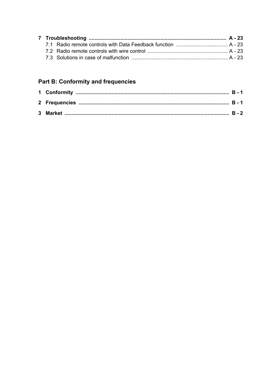 7 Troubleshooting  ................................................................................................  A - 237.1 Radio remote controls with Data Feedback function  .................................... A - 237.2 Radio remote controls with wire control  ........................................................ A - 237.3 Solutions in case of malfunction  ................................................................... A - 23Part B: Conformity and frequencies1 Conformity  ...........................................................................................................  B - 12 Frequencies  .........................................................................................................  B - 13 Market  ...................................................................................................................  B - 2