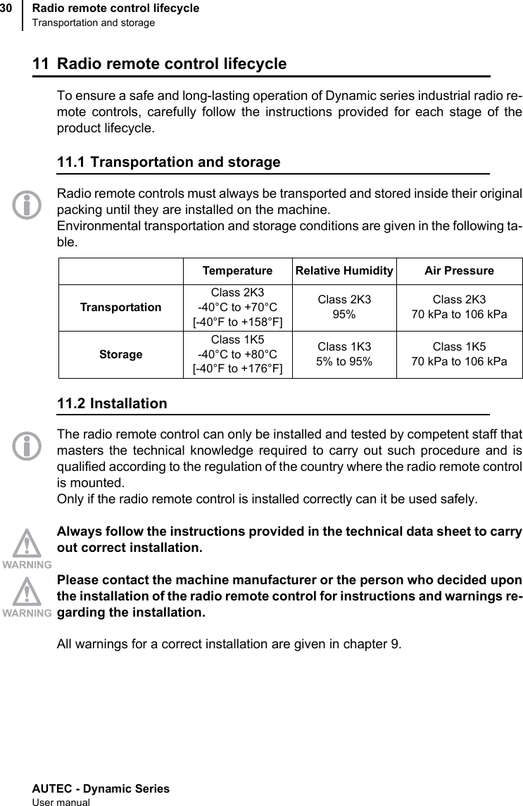 AUTEC - Dynamic SeriesUser manualRadio remote control lifecycleTransportation and storage3011 Radio remote control lifecycleTo ensure a safe and long-lasting operation of Dynamic series industrial radio re-mote controls, carefully follow the instructions provided for each stage of theproduct lifecycle.11.1 Transportation and storageRadio remote controls must always be transported and stored inside their originalpacking until they are installed on the machine.Environmental transportation and storage conditions are given in the following ta-ble.11.2 InstallationThe radio remote control can only be installed and tested by competent staff thatmasters the technical knowledge required to carry out such procedure and isqualified according to the regulation of the country where the radio remote controlis mounted.Only if the radio remote control is installed correctly can it be used safely.Always follow the instructions provided in the technical data sheet to carryout correct installation.Please contact the machine manufacturer or the person who decided uponthe installation of the radio remote control for instructions and warnings re-garding the installation.All warnings for a correct installation are given in chapter 9.Temperature Relative Humidity Air PressureTransportationClass 2K3 -40°C to +70°C[-40°F to +158°F]Class 2K395%Class 2K3 70 kPa to 106 kPaStorageClass 1K5 -40°C to +80°C[-40°F to +176°F]Class 1K35% to 95%Class 1K570 kPa to 106 kPa