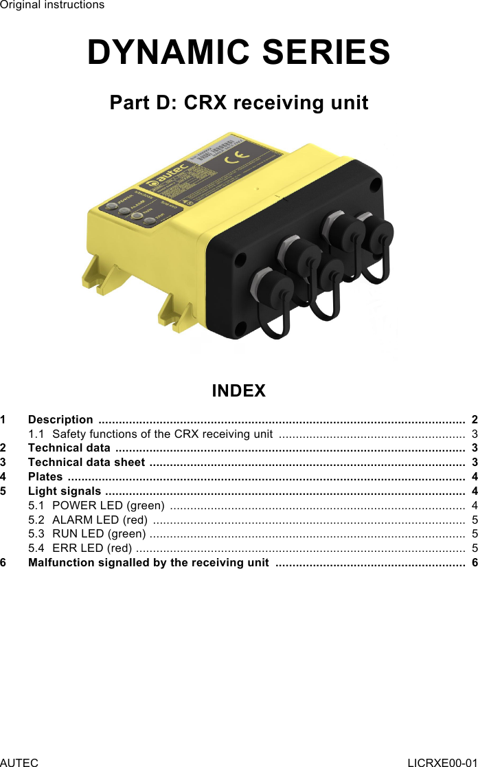 Original instructionsDYNAMIC SERIESPart D: CRX receiving unitINDEX1 Description  ............................................................................................................  21.1  Safety functions of the CRX receiving unit  .......................................................  32  Technical data  .......................................................................................................  33  Technical data sheet  .............................................................................................  34 Plates  .....................................................................................................................  45  Light signals  ..........................................................................................................  45.1  POWER LED (green)  .......................................................................................  45.2  ALARM LED (red)  ............................................................................................  55.3  RUN LED (green) .............................................................................................  55.4  ERR LED (red)  .................................................................................................  56  Malfunction signalled by the receiving unit  ........................................................  6AUTEC LICRXE00-01