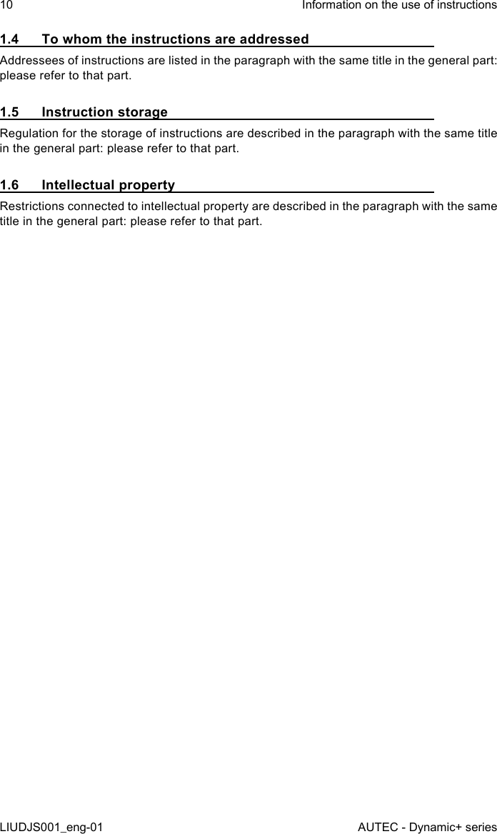 1.4  To whom the instructions are addressedAddressees of instructions are listed in the paragraph with the same title in the general part: please refer to that part.1.5  Instruction storageRegulation for the storage of instructions are described in the paragraph with the same title in the general part: please refer to that part.1.6  Intellectual propertyRestrictions connected to intellectual property are described in the paragraph with the same title in the general part: please refer to that part.10LIUDJS001_eng-01Information on the use of instructionsAUTEC - Dynamic+ series