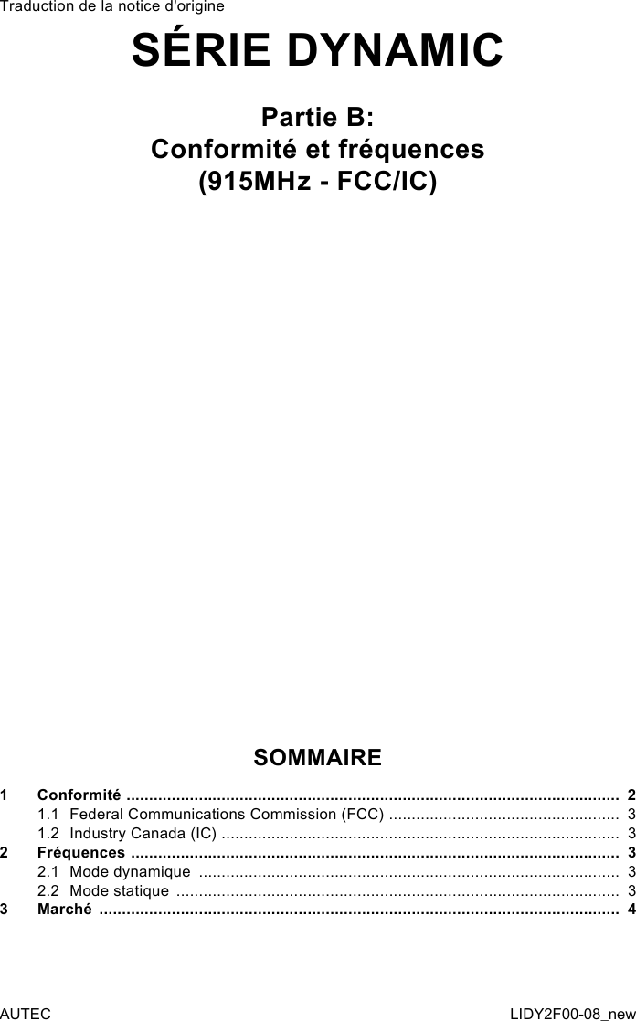 Traduction de la notice d&apos;origineSÉRIE DYNAMICPartie B:Conformité et fréquences(915MHz - FCC/IC)SOMMAIRE1  Conformité  .............................................................................................................  21.1  Federal Communications Commission (FCC)  ...................................................  31.2  Industry Canada (IC) ........................................................................................  32  Fréquences  ............................................................................................................  32.1  Mode dynamique  .............................................................................................  32.2  Mode statique  ..................................................................................................  33  Marché  ...................................................................................................................  4AUTEC LIDY2F00-08_new