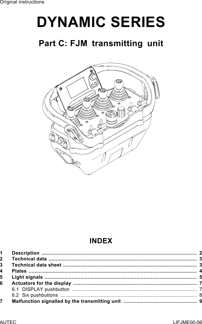 Original instructionsDynamic SerieSPart C: FJMﾠtransmittingﾠunitinDex1  Description  ............................................................................................................  22  Technical data  .......................................................................................................  33  Technical data sheet  .............................................................................................  34  Plates  .....................................................................................................................  45  Light signals   ..........................................................................................................  56  Actuators for the display  ......................................................................................  76.1  DISPLAY pushbutton  .......................................................................................  76.2  Six pushbuttons  ...............................................................................................  87  Malfunction signalled by the transmitting unit  ...................................................  9AUTEC LIFJME00-06