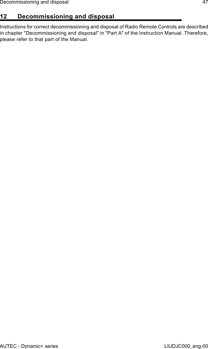 12  Decommissioning and disposalInstructions for correct decommissioning and disposal of Radio Remote Controls are described in chapter &quot;Decommissioning and disposal&quot; in &quot;Part A&quot; of the Instruction Manual. Therefore, please refer to that part of the Manual.AUTEC - Dynamic+ seriesDecommissioning and disposal 47LIUDJC000_eng-00