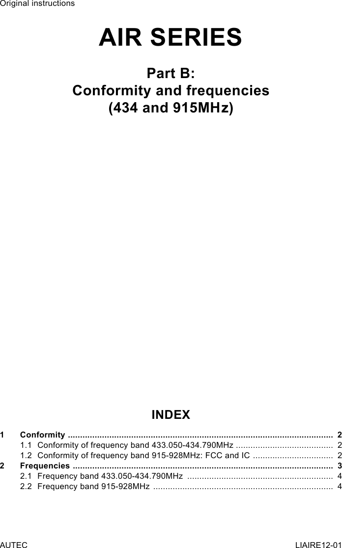 Original instructionsAIR SERIESPart B:Conformity and frequencies(434 and 915MHz)INDEX1 Conformity  .............................................................................................................  21.1  Conformity of frequency band 433.050-434.790MHz  ........................................  21.2  Conformity of frequency band 915-928MHz: FCC and IC  .................................  22 Frequencies  ...........................................................................................................  32.1  Frequency band 433.050-434.790MHz  ............................................................  42.2  Frequency band 915-928MHz  ..........................................................................  4AUTEC LIAIRE12-01