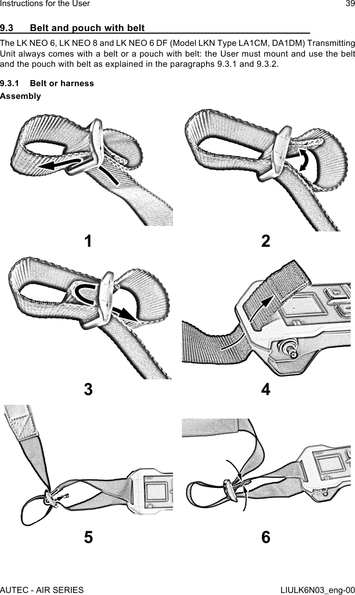 9.3  Belt and pouch with beltThe LK NEO 6, LK NEO 8 and LK NEO 6 DF (Model LKN Type LA1CM, DA1DM) Transmitting Unit always comes with a belt or a pouch with belt: the User must mount and use the belt and the pouch with belt as explained in the paragraphs 9.3.1 and 9.3.2.9.3.1  Belt or harnessAssembly121 233 45 6AUTEC - AIR SERIESInstructions for the User 39LIULK6N03_eng-00