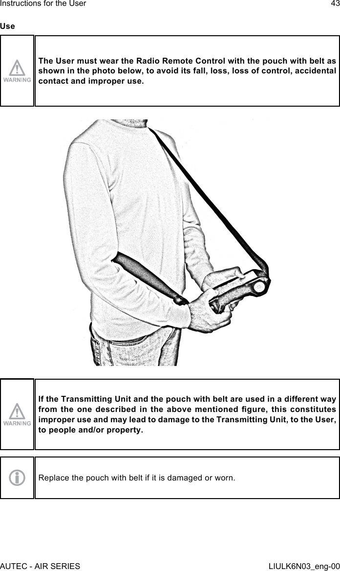 UseThe User must wear the Radio Remote Control with the pouch with belt as shown in the photo below, to avoid its fall, loss, loss of control, accidental contact and improper use.If the Transmitting Unit and the pouch with belt are used in a dierent way from  the  one  described  in  the  above  mentioned  gure, this  constitutes improper use and may lead to damage to the Transmitting Unit, to the User, to people and/or property.Replace the pouch with belt if it is damaged or worn.AUTEC - AIR SERIESInstructions for the User 43LIULK6N03_eng-00