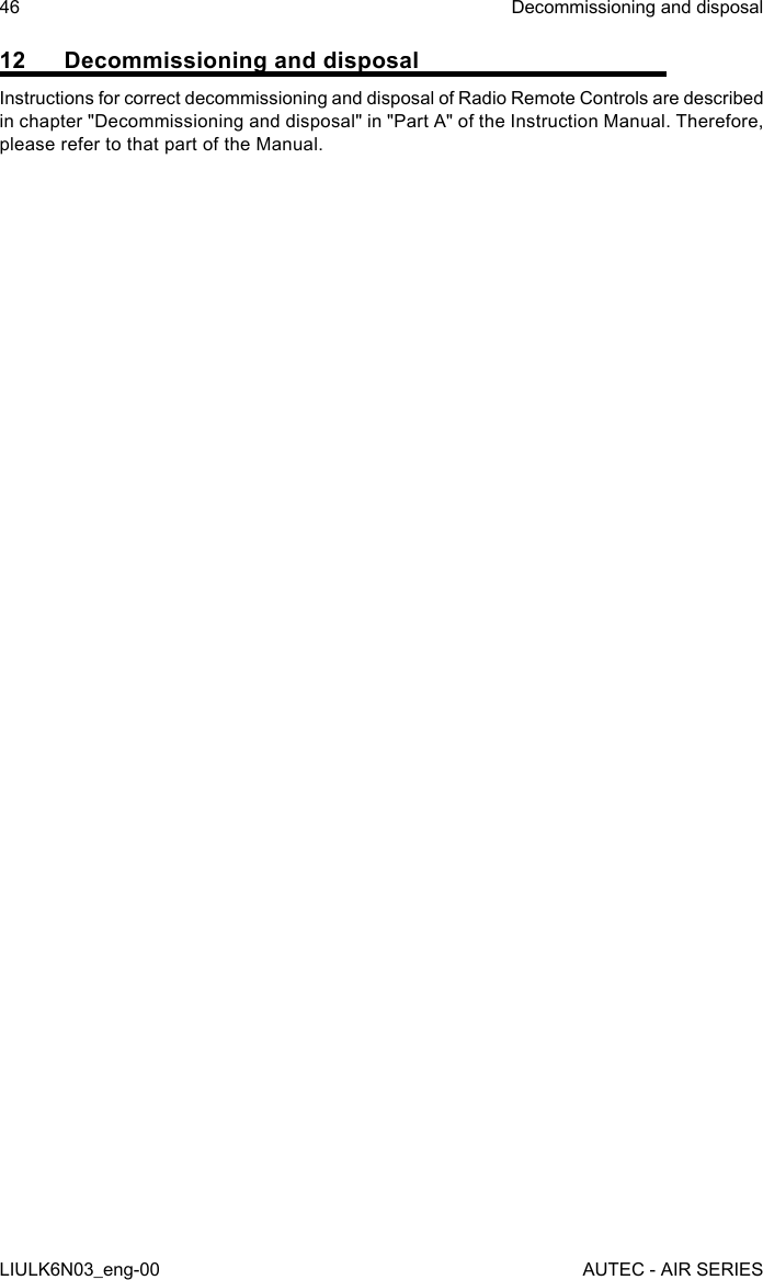 12  Decommissioning and disposalInstructions for correct decommissioning and disposal of Radio Remote Controls are described in chapter &quot;Decommissioning and disposal&quot; in &quot;Part A&quot; of the Instruction Manual. Therefore, please refer to that part of the Manual.46LIULK6N03_eng-00Decommissioning and disposalAUTEC - AIR SERIES