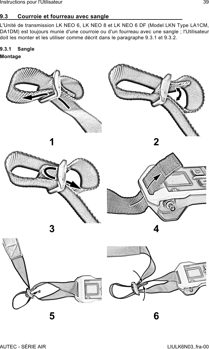 9.3  Courroie et fourreau avec sangleL&apos;Unité de transmission LK NEO 6, LK NEO 8 et LK NEO 6 DF (Model LKN Type LA1CM, DA1DM) est toujours munie d&apos;une courroie ou d&apos;un fourreau avec une sangle ; l&apos;Utilisateur doit les monter et les utiliser comme décrit dans le paragraphe 9.3.1 et 9.3.2.9.3.1 SangleMontage121 233 45 6AUTEC - SÉRIE AIRInstructions pour l&apos;Utilisateur 39LIULK6N03_fra-00