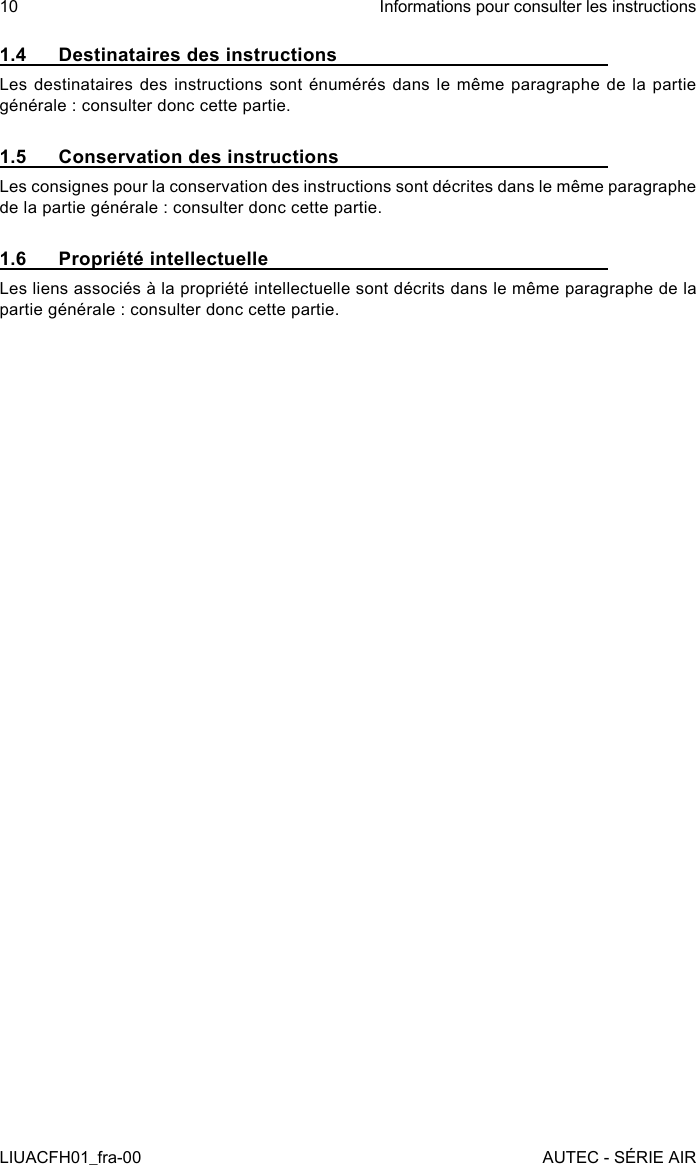 1.4  Destinataires des instructionsLes destinataires des instructions sont énumérés dans le même  paragraphe  de la partie générale : consulter donc cette partie.1.5  Conservation des instructionsLes consignes pour la conservation des instructions sont décrites dans le même paragraphe de la partie générale : consulter donc cette partie.1.6  Propriété intellectuelleLes liens associés à la propriété intellectuelle sont décrits dans le même paragraphe de la partie générale : consulter donc cette partie.10LIUACFH01_fra-00Informations pour consulter les instructionsAUTEC - SÉRIE AIR