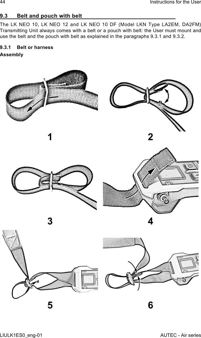 9.3  Belt and pouch with beltThe LK NEO 10, LK NEO 12 and LK NEO 10 DF (Model LKN Type LA2EM, DA2FM) Transmitting Unit always comes with a belt or a pouch with belt: the User must mount and use the belt and the pouch with belt as explained in the paragraphs 9.3.1 and 9.3.2.9.3.1  Belt or harnessAssembly1 23 45 644LIULK1ES0_eng-01Instructions for the UserAUTEC - Air series