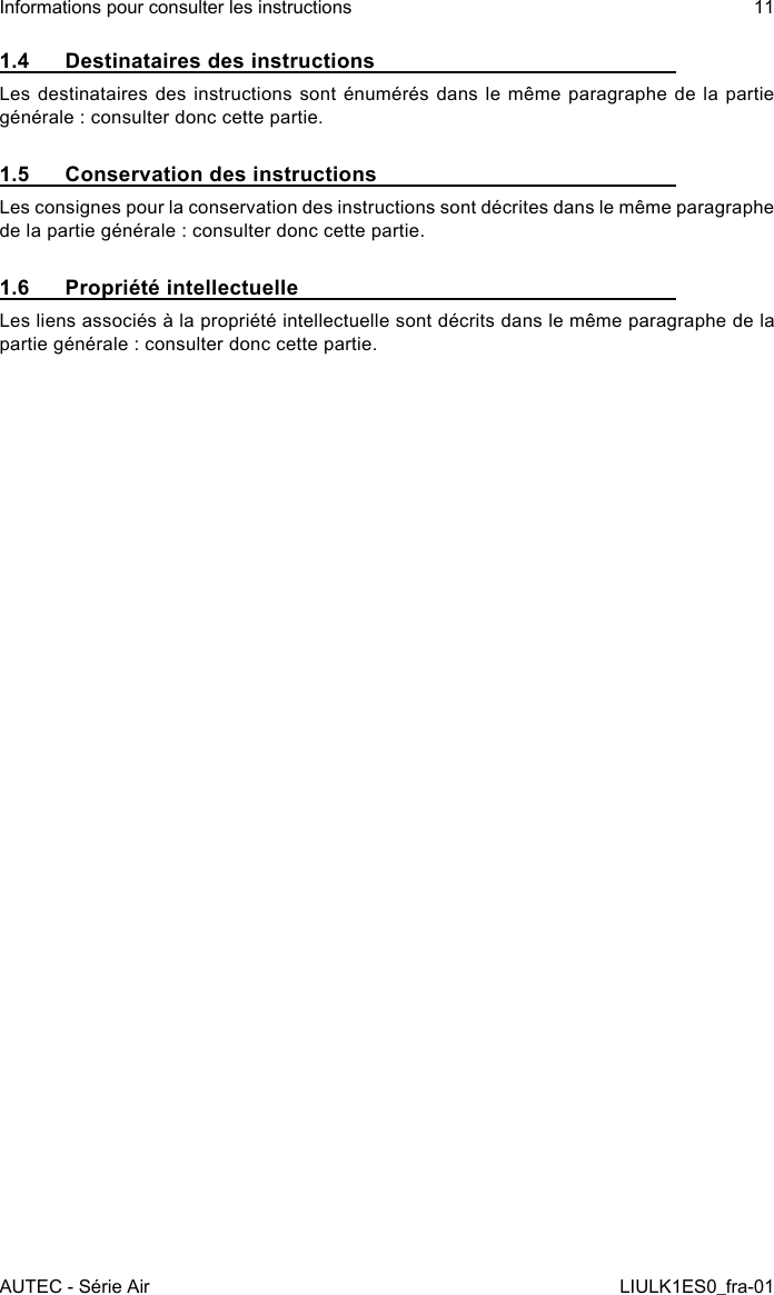 1.4  Destinataires des instructionsLes destinataires  des  instructions sont énumérés  dans  le même paragraphe de  la  partie générale : consulter donc cette partie.1.5  Conservation des instructionsLes consignes pour la conservation des instructions sont décrites dans le même paragraphe de la partie générale : consulter donc cette partie.1.6  Propriété intellectuelleLes liens associés à la propriété intellectuelle sont décrits dans le même paragraphe de la partie générale : consulter donc cette partie.AUTEC - Série AirInformations pour consulter les instructions 11LIULK1ES0_fra-01