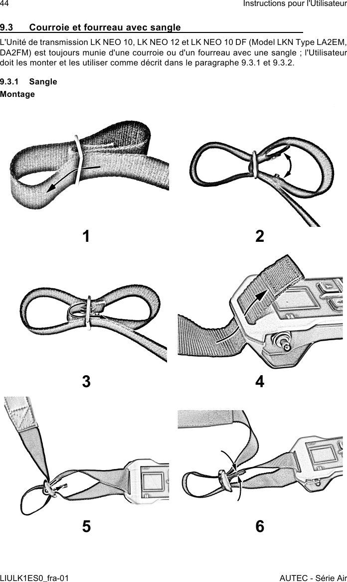 9.3  Courroie et fourreau avec sangleL&apos;Unité de transmission LK NEO 10, LK NEO 12 et LK NEO 10 DF (Model LKN Type LA2EM, DA2FM) est toujours munie d&apos;une courroie ou d&apos;un fourreau avec une sangle ; l&apos;Utilisateur doit les monter et les utiliser comme décrit dans le paragraphe 9.3.1 et 9.3.2.9.3.1 SangleMontage1 23 45 644LIULK1ES0_fra-01Instructions pour l&apos;UtilisateurAUTEC - Série Air