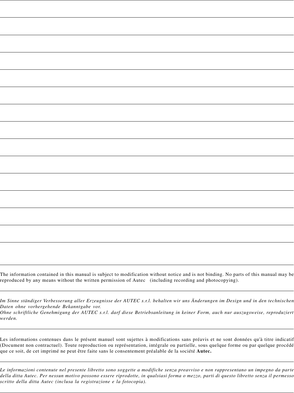 Im Sinne ständiger Verbesserung aller Erzeugnisse der AUTEC s.r.l. behalten wir uns Änderungen im Design und in den technischenDaten ohne vorhergehende Bekanntgabe vor.Ohne schriftliche Genehmigung der AUTEC s.r.l. darf diese Betriebsanleitung in keiner Form, auch nur auszugsweise, reproduziertwerden.The information contained in this manual is subject to modification without notice and is not binding. No parts of this manual may bereproduced by any means without the written permission of Autec   (including recording and photocopying).Les informations contenues dans le présent manuel sont sujettes à modifications sans préavis et ne sont données qu&apos;à titre indicatif(Document non contractuel). Toute reproduction ou représentation, intégrale ou partielle, sous quelque forme ou par quelque procédéque ce soit, de cet imprimé ne peut être faite sans le consentement préalable de la société Autec.Le informazioni contenute nel presente libretto sono soggette a modifiche senza preavviso e non rappresentano un impegno da partedella ditta Autec. Per nessun motivo possono essere riprodotte, in qualsiasi forma o mezzo, parti di questo libretto senza il permessoscritto della ditta Autec (inclusa la registrazione e la fotocopia).