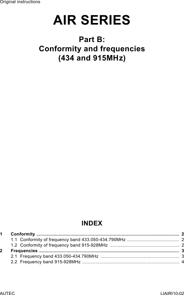 Original instructionsAIR SERIESPart B:Conformity and frequencies(434 and 915MHz)INDEX1  Conformity  .............................................................................................................  21.1  Conformity of frequency band 433.050-434.790MHz  ........................................  21.2  Conformity of frequency band 915-928MHz  .....................................................  22  Frequencies  ...........................................................................................................  32.1  Frequency band 433.050-434.790MHz  ............................................................  32.2  Frequency band 915-928MHz  ..........................................................................  4AUTEC LIAIRI10-02