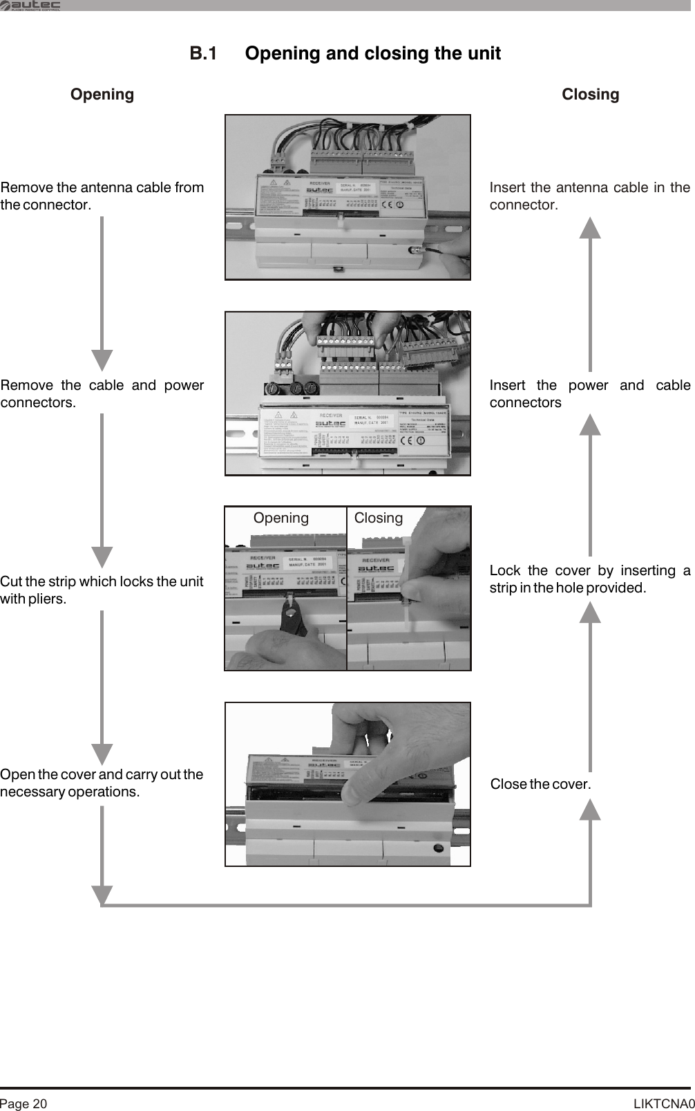 LIKTCNA0Page 20B.1     Opening and closing the unitOpeningRemove the antenna cable from the connector.ClosingInsert the antenna cable in the connector.Cut the strip which locks the unit with pliers.Lock the cover by inserting a strip in the hole provided.Open the cover and carry out the necessary operations. Close the cover.Remove the cable and power connectors.Insert the power and cable connectors Opening Closing