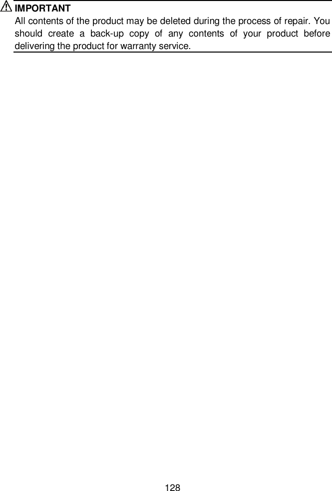 128  IMPORTANT All contents of the product may be deleted during the process of repair. You should  create  a  back-up  copy  of  any  contents  of  your  product  before delivering the product for warranty service. 
