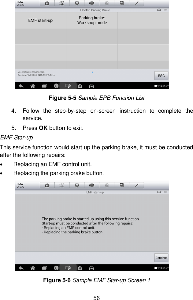  56  4.  Follow  the  step-by-step  on-screen  instruction  to  complete  the service.   5.  Press OK button to exit. EMF Star-up This service function would start up the parking brake, it must be conducted after the following repairs:   Replacing an EMF control unit.   Replacing the parking brake button.   Figure 5-5 Sample EPB Function List Figure 5-6 Sample EMF Star-up Screen 1 