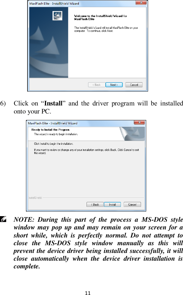  11   6) Click  on  “Install”  and  the  driver  program  will  be  installed onto your PC.     NOTE:  During  this  part  of  the  process  a  MS-DOS  style window may pop up and may remain on your screen for a short  while,  which  is  perfectly  normal.  Do  not  attempt  to close  the  MS-DOS  style  window  manually  as  this  will prevent the device driver being installed successfully, it will close  automatically  when  the  device  driver  installation  is complete.  