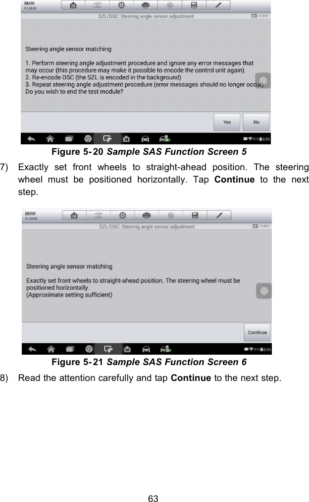 63Figure 5- 20 Sample SAS Function Screen 57) Exactly set front wheels to straight-ahead position. The steeringwheel must be positioned horizontally. Tap Continue to the nextstep.Figure 5- 21 Sample SAS Function Screen 68) Read the attention carefully and tap Continue to the next step.