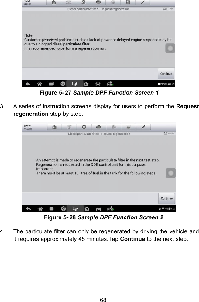 68Figure 5- 27 Sample DPF Function Screen 13. A series of instruction screens display for users to perform the Requestregeneration step by step.Figure 5- 28 Sample DPF Function Screen 24. The particulate filter can only be regenerated by driving the vehicle andit requires approximately 45 minutes.Tap Continue to the next step.