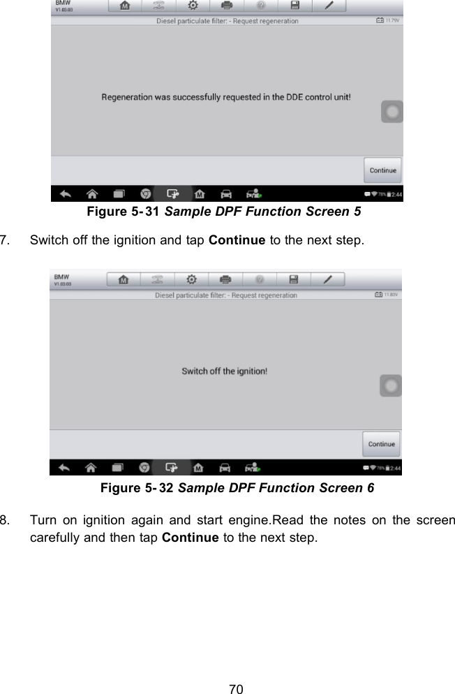 70Figure 5- 31 Sample DPF Function Screen 57. Switch off the ignition and tap Continue to the next step.Figure 5- 32 Sample DPF Function Screen 68. Turn on ignition again and start engine.Read the notes on the screencarefully and then tap Continue to the next step.