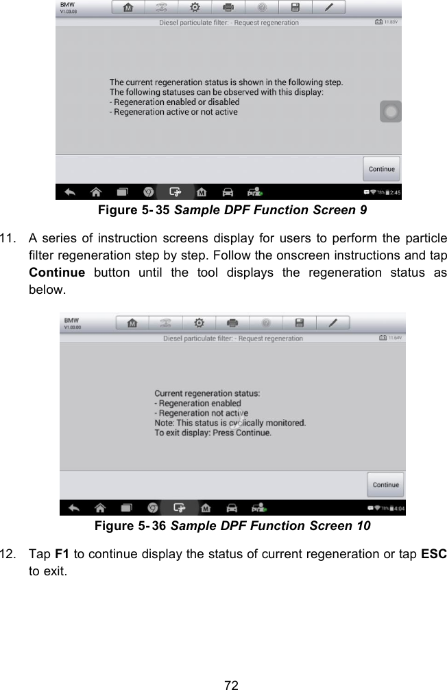 72Figure 5- 35 Sample DPF Function Screen 911. A series of instruction screens display for users to perform the particlefilter regeneration step by step. Follow the onscreen instructions and tapContinue button until the tool displays the regeneration status asbelow.Figure 5- 36 Sample DPF Function Screen 1012. Tap F1 to continue display the status of current regeneration or tap ESCto exit.