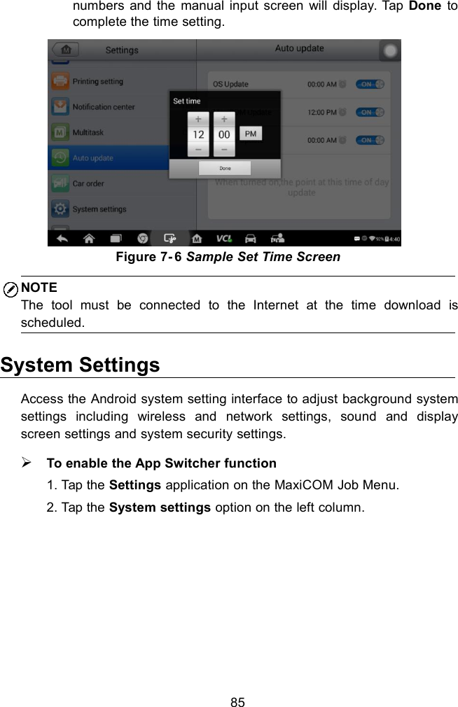 85numbers and the manual input screen will display. Tap Done tocomplete the time setting.Figure 7- 6 Sample Set Time ScreenNOTEThe tool must be connected to the Internet at the time download isscheduled.System SettingsAccess the Android system setting interface to adjust background systemsettings including wireless and network settings, sound and displayscreen settings and system security settings.To enable the App Switcher function1. Tap the Settings application on the MaxiCOM Job Menu.2. Tap the System settings option on the left column.