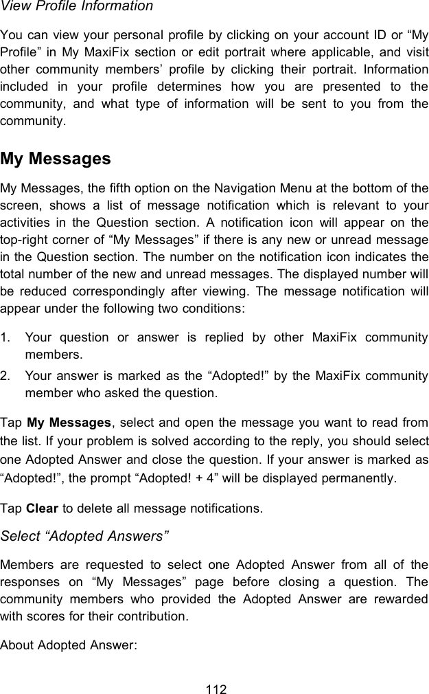 112View Profile InformationYou can view your personal profile by clicking on your account ID or “MyProfile” in My MaxiFix section or edit portrait where applicable, and visitother community members’ profile by clicking their portrait. Informationincluded in your profile determines how you are presented to thecommunity, and what type of information will be sent to you from thecommunity.My MessagesMy Messages, the fifth option on the Navigation Menu at the bottom of thescreen, shows a list of message notification which is relevant to youractivities in the Question section. A notification icon will appear on thetop-right corner of “My Messages” if there is any new or unread messagein the Question section. The number on the notification icon indicates thetotal number of the new and unread messages. The displayed number willbe reduced correspondingly after viewing. The message notification willappear under the following two conditions:1. Your question or answer is replied by other MaxiFix communitymembers.2. Your answer is marked as the “Adopted!” by the MaxiFix communitymember who asked the question.Tap My Messages, select and open the message you want to read fromthe list. If your problem is solved according to the reply, you should selectone Adopted Answer and close the question. If your answer is marked as“Adopted!”, the prompt “Adopted! + 4” will be displayed permanently.Tap Clear to delete all message notifications.Select “Adopted Answers”Members are requested to select one Adopted Answer from all of theresponses on “My Messages” page before closing a question. Thecommunity members who provided the Adopted Answer are rewardedwith scores for their contribution.About Adopted Answer: