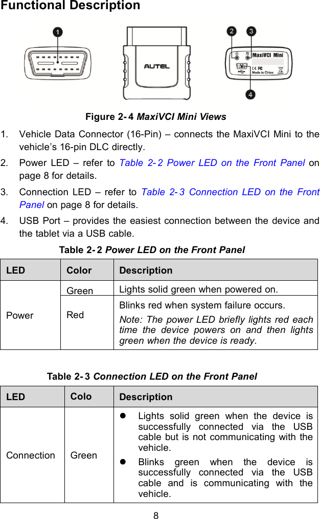 8Functional Description1. Vehicle Data Connector (16-Pin) – connects the MaxiVCI Mini to thevehicle’s 16-pin DLC directly.2. Power LED – refer to Table 2- 2 Power LED on the Front Panel onpage 8 for details.3. Connection LED – refer to Table 2- 3 Connection LED on the FrontPanel on page 8 for details.4. USB Port – provides the easiest connection between the device andthe tablet via a USB cable.Table 2- 2 Power LED on the Front PanelLEDColorDescriptionPowerGreenLights solid green when powered on.RedBlinks red when system failure occurs.Note: The power LED briefly lights red eachtime the device powers on and then lightsgreen when the device is ready.Table 2- 3 Connection LED on the Front PanelLEDColorDescriptionConnectionGreenLights solid green when the device issuccessfully connected via the USBcable but is not communicating with thevehicle.Blinks green when the device issuccessfully connected via the USBcable and is communicating with thevehicle.Figure 2- 4 MaxiVCI Mini Views