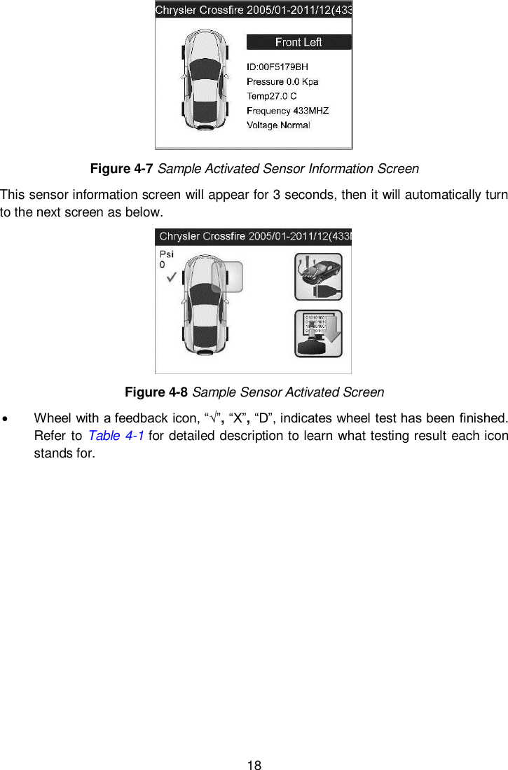  18   Figure 4-7 Sample Activated Sensor Information Screen This sensor information screen will appear for 3 seconds, then it will automatically turn to the next screen as below.  Figure 4-8 Sample Sensor Activated Screen  Wheel with a feedback icon, “√”, “X”, “D”, indicates wheel test has been finished. Refer to Table 4-1 for detailed description to learn what testing result each icon stands for.           